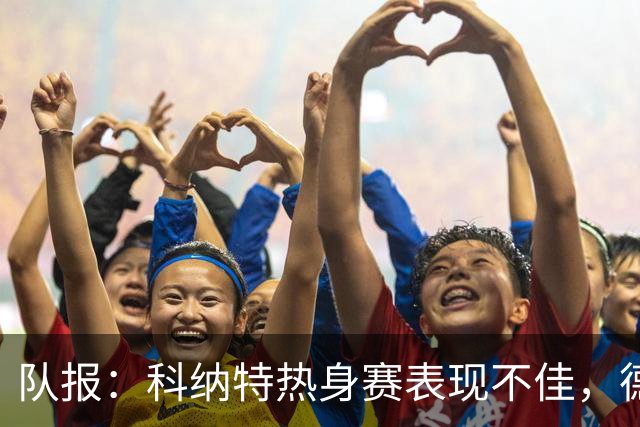队报：科纳特热身赛表现不佳，德尚急切等待萨利巴回归